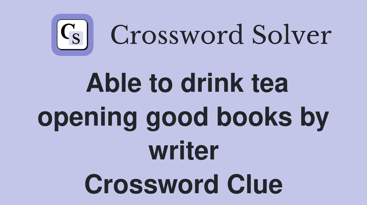 Able to drink tea opening good books by writer Crossword Clue