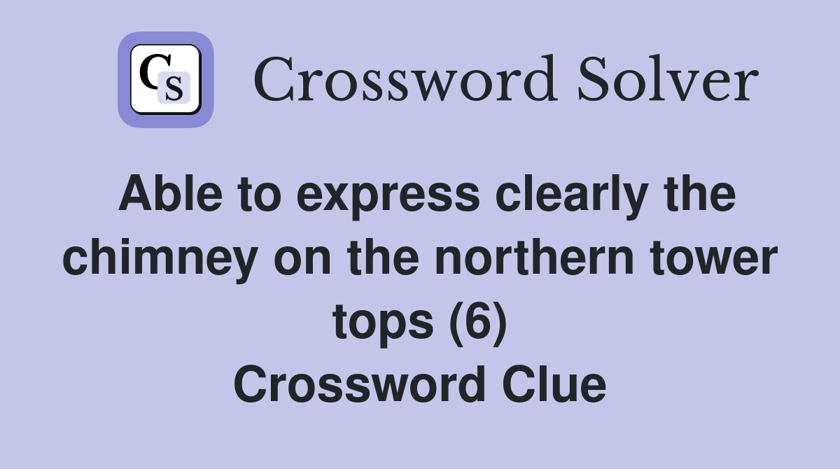 Able to express clearly the chimney on the northern tower tops (6) Crossword Clue