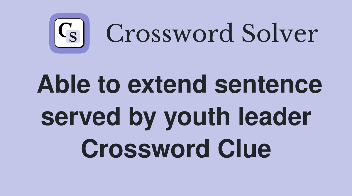 Able to extend sentence served by youth leader Crossword Clue