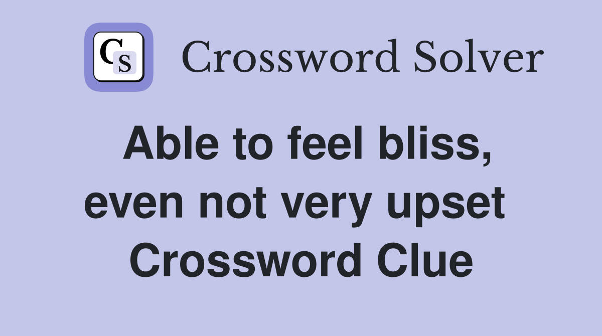 Able to feel bliss, even not very upset  Crossword Clue