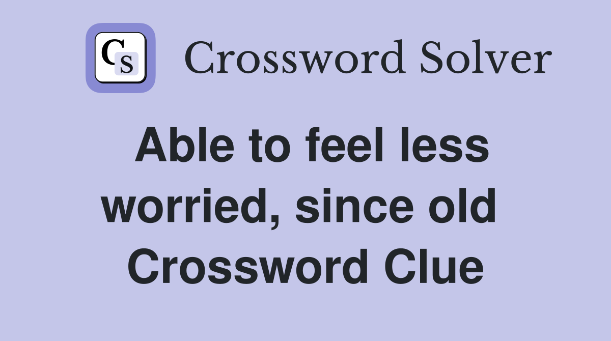 Able to feel less worried, since old  Crossword Clue