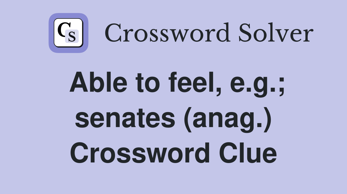 Able to feel, e.g.; senates (anag.) Crossword Clue
