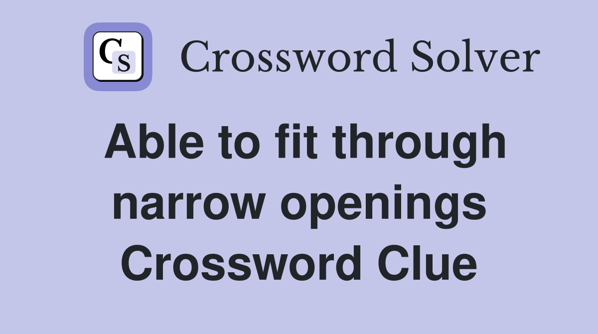 Able to fit through narrow openings Crossword Clue