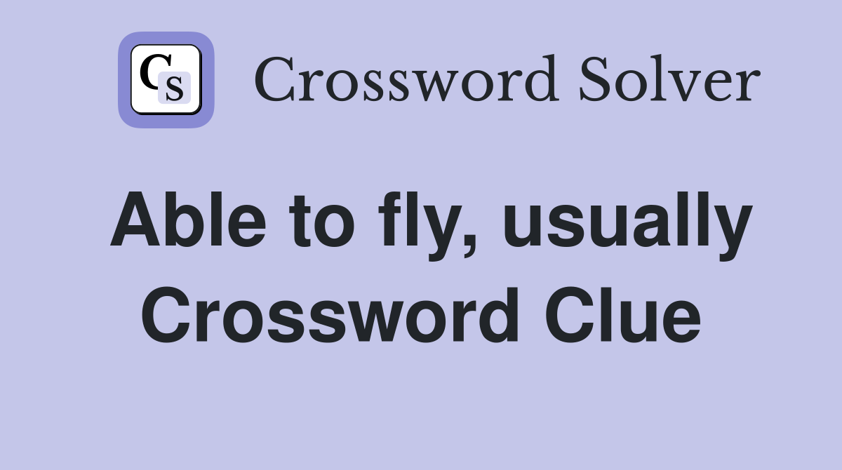 Able to fly, usually Crossword Clue