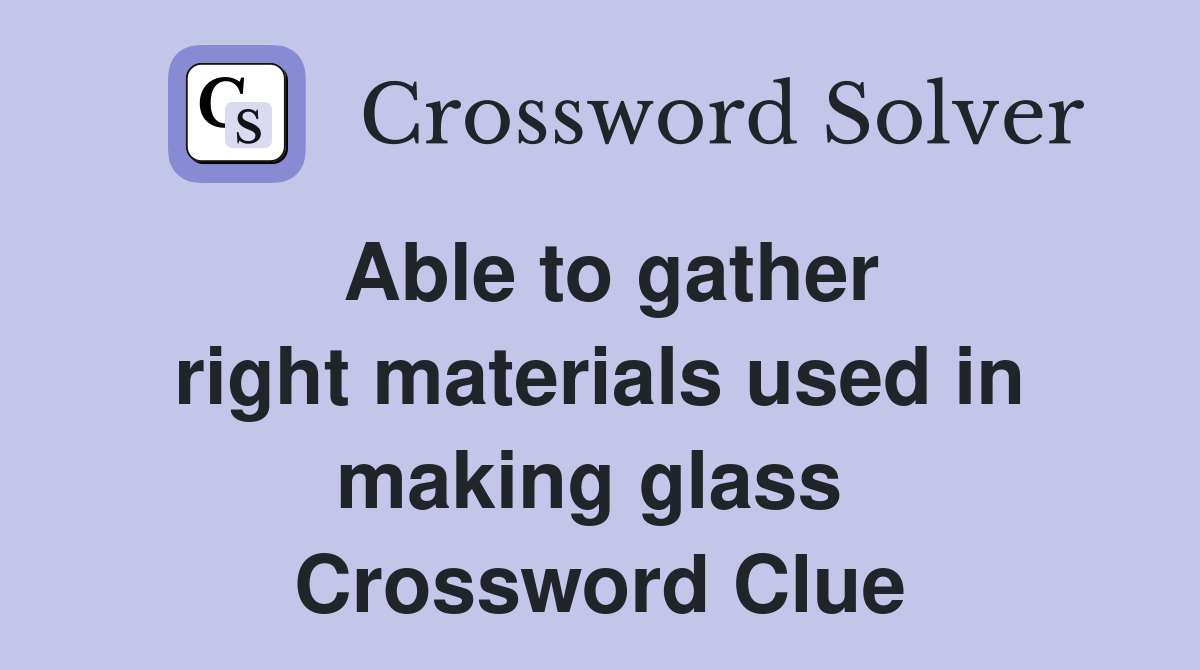 Able to gather right materials used in making glass  Crossword Clue