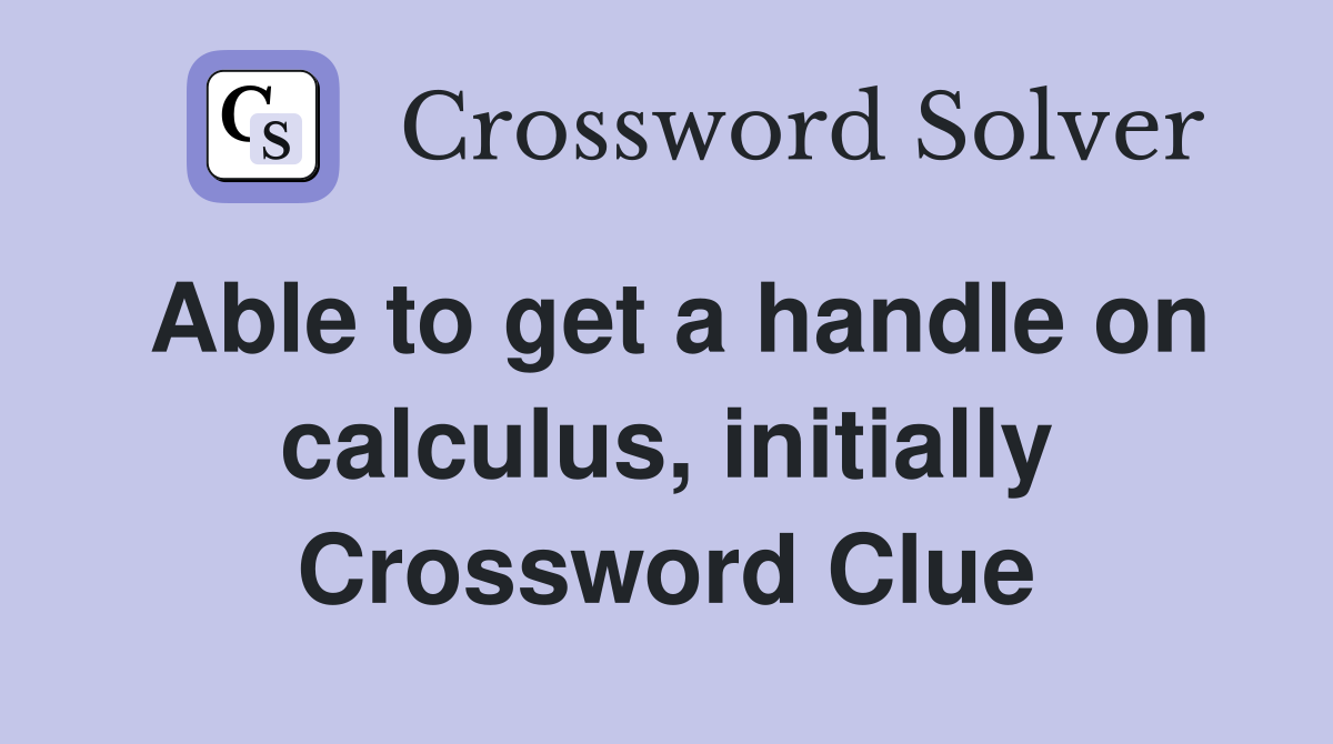 Able to get a handle on calculus, initially Crossword Clue