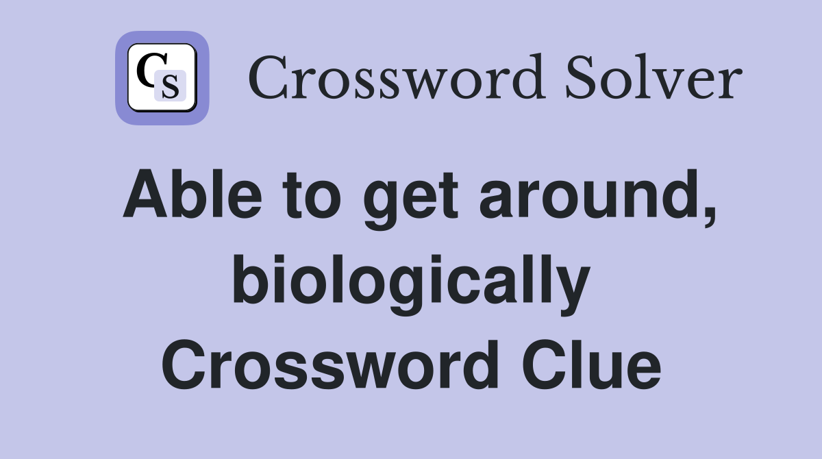 Able to get around, biologically Crossword Clue