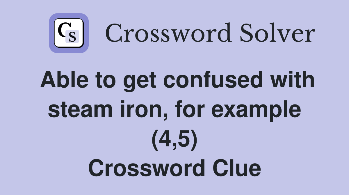 Able to get confused with steam iron, for example (4,5) Crossword Clue