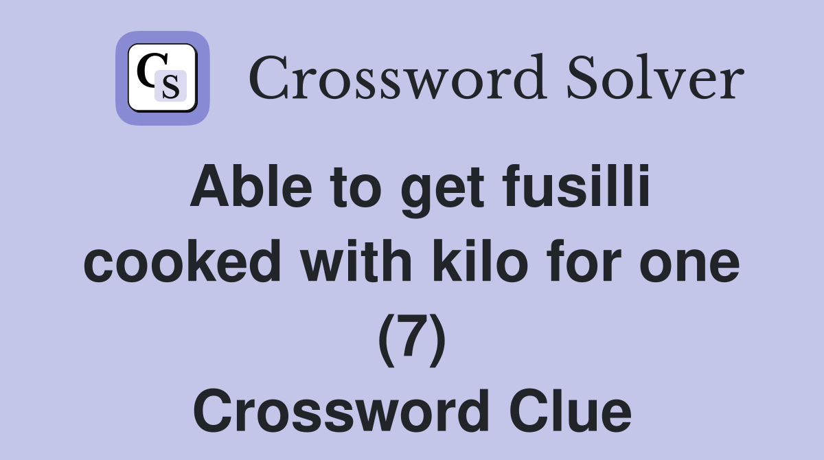 Able to get fusilli cooked with kilo for one (7) Crossword Clue
