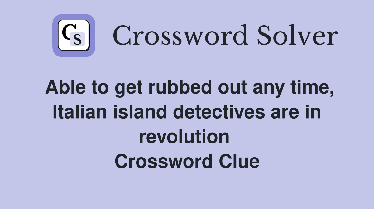 Able to get rubbed out any time, Italian island detectives are in revolution  Crossword Clue