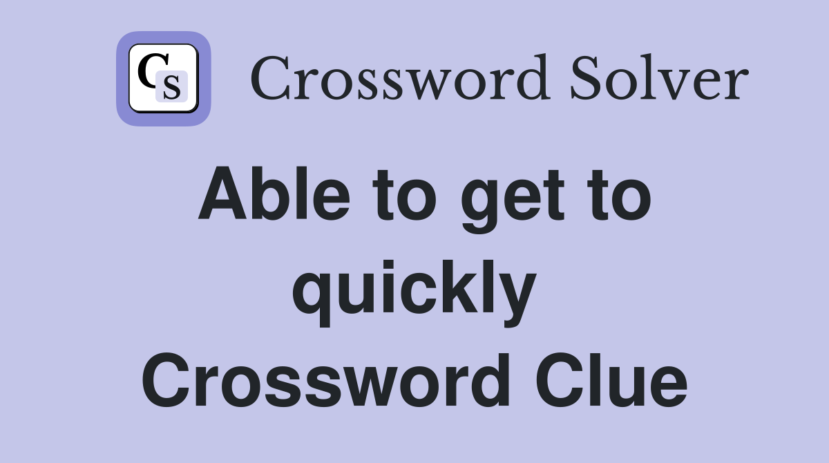Able to get to quickly Crossword Clue