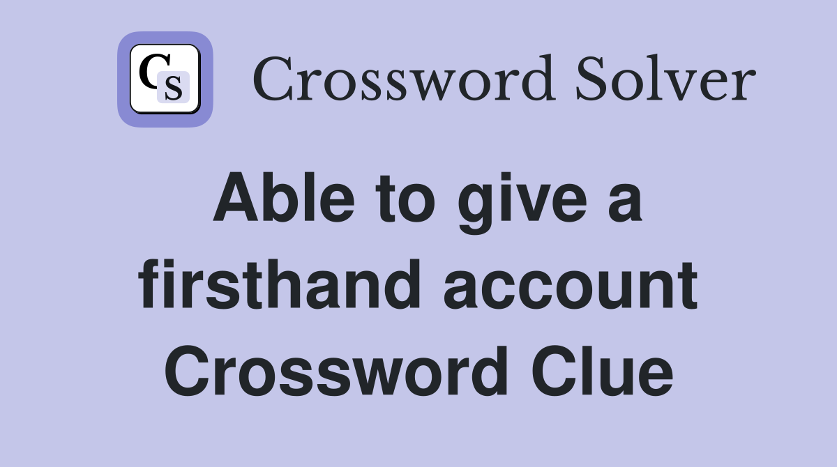 Able to give a firsthand account Crossword Clue