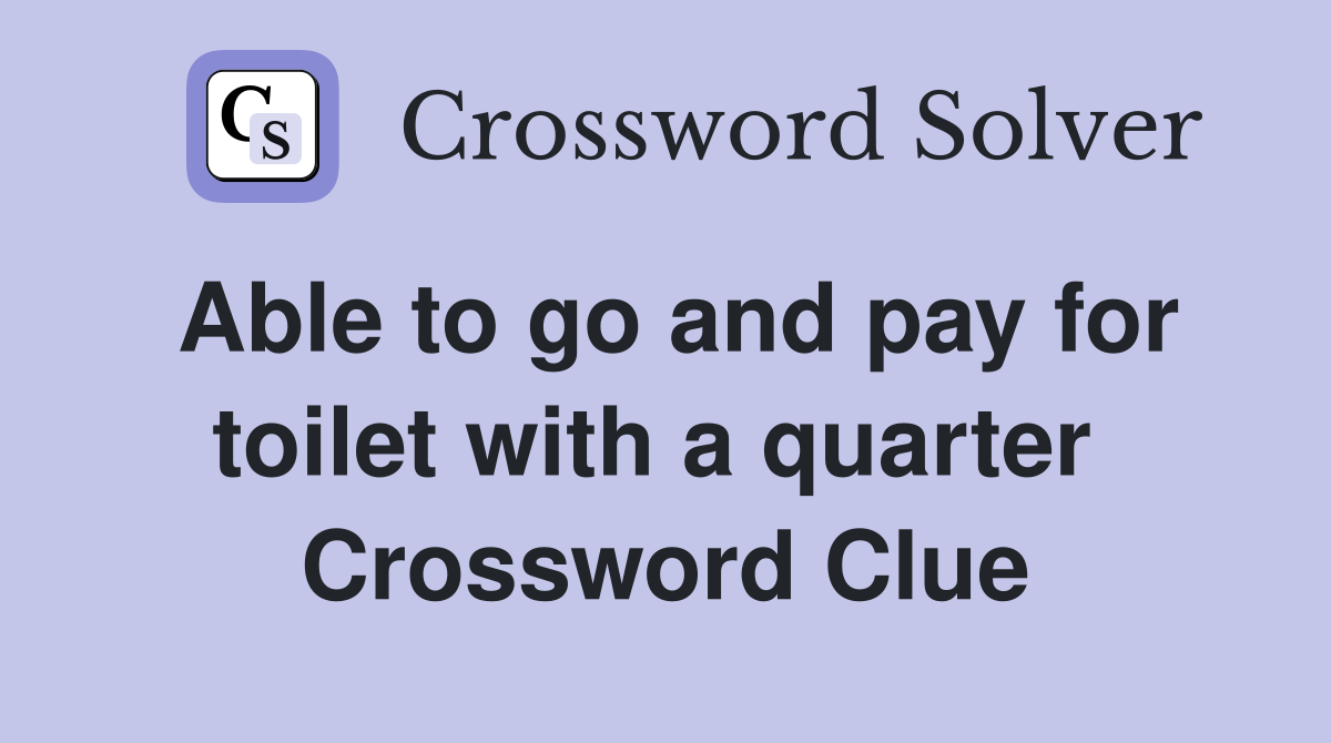 Able to go and pay for toilet with a quarter  Crossword Clue