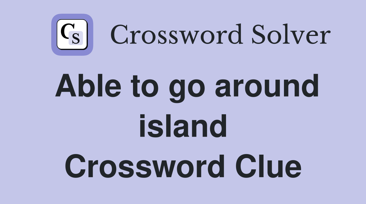 Able to go around island Crossword Clue