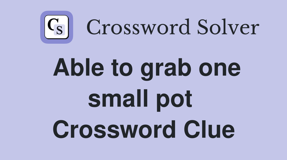 Able to grab one small pot  Crossword Clue