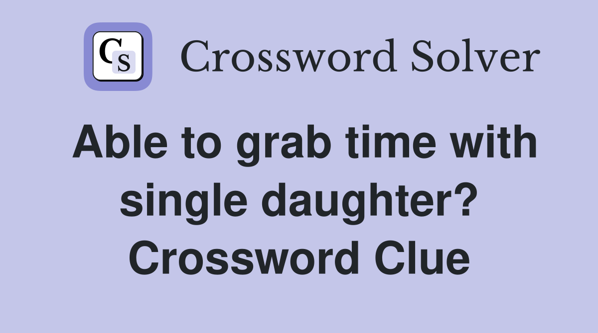 Able to grab time with single daughter? Crossword Clue