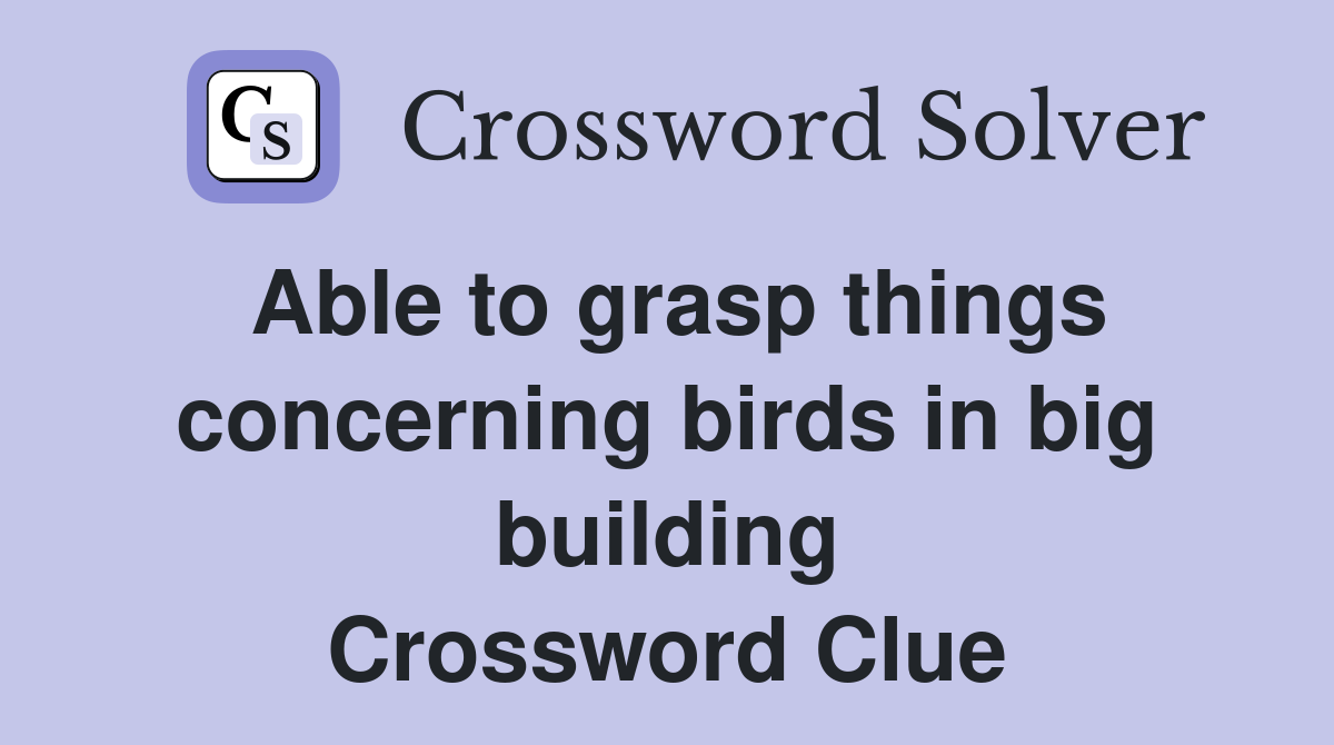 Able to grasp things concerning birds in big building Crossword Clue