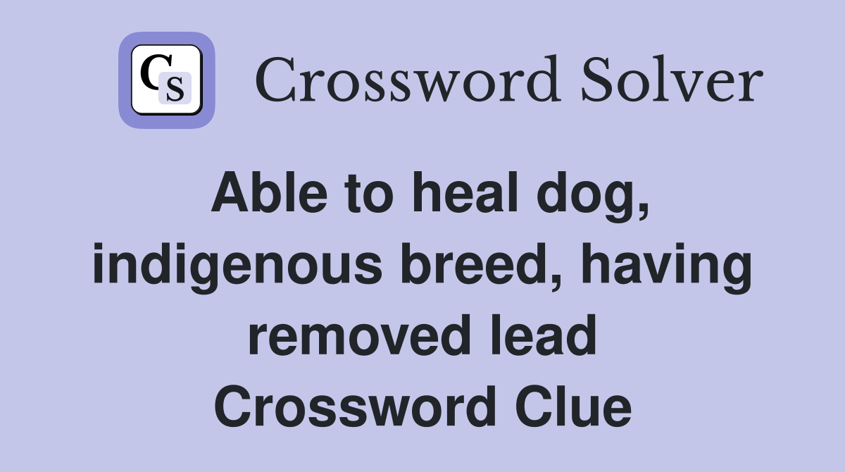 Able to heal dog, indigenous breed, having removed lead Crossword Clue