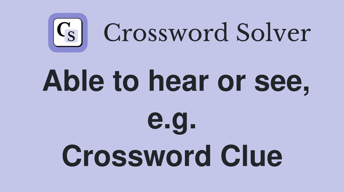 Able to hear or see, e.g. Crossword Clue