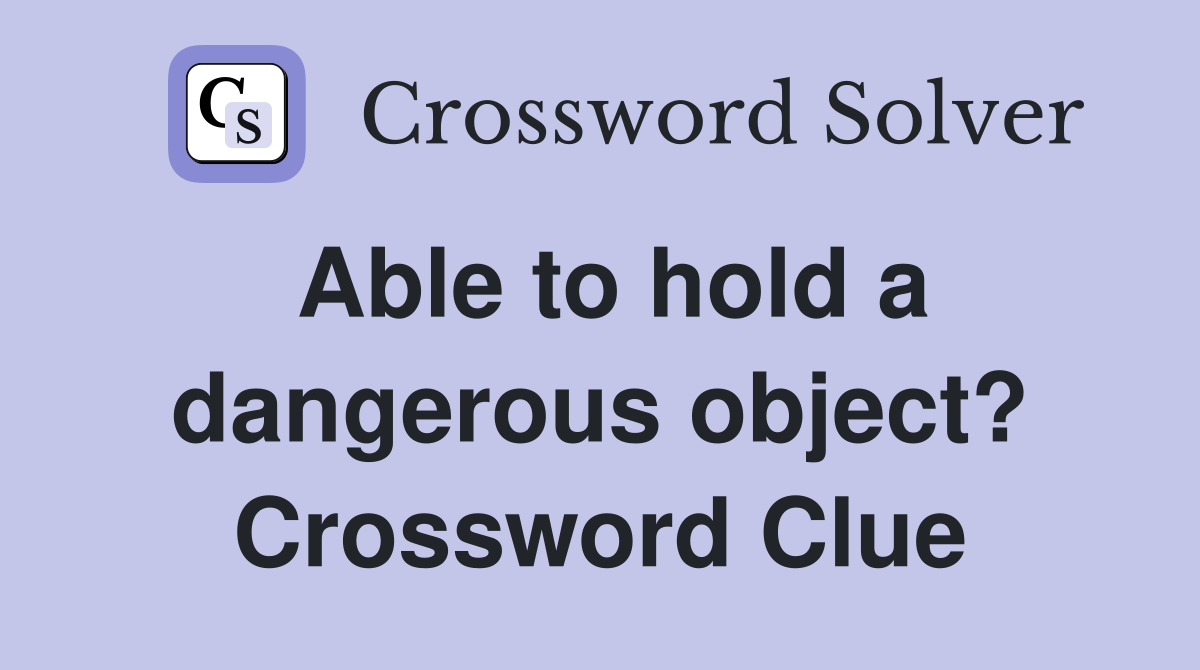 Able to hold a dangerous object? Crossword Clue