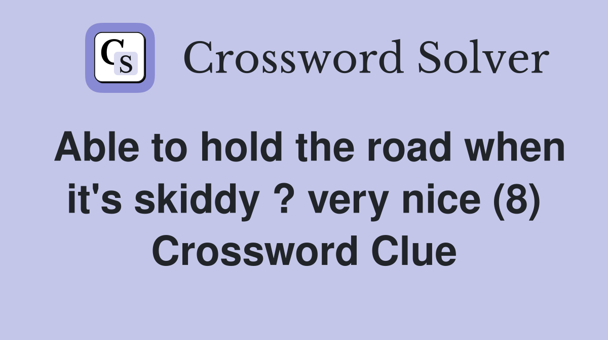 Able to hold the road when it's skiddy ? very nice (8) Crossword Clue