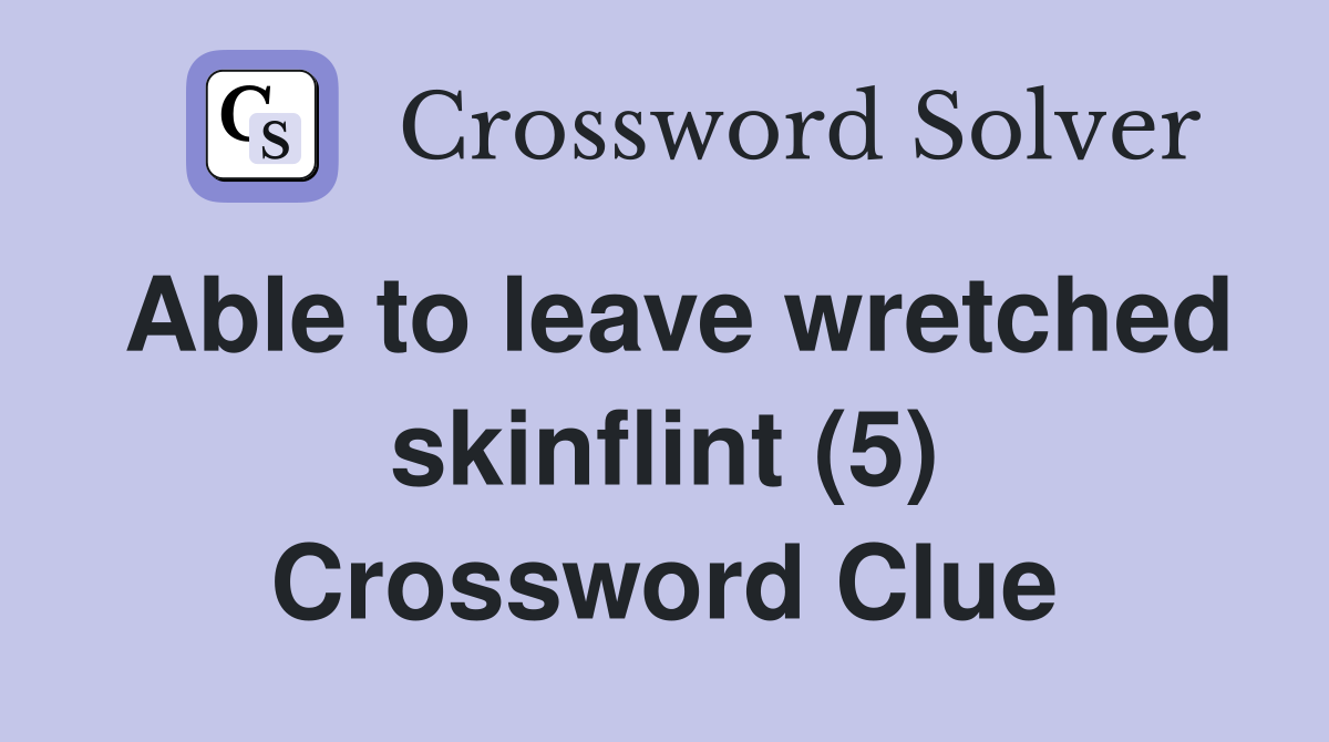 Able to leave wretched skinflint (5) Crossword Clue