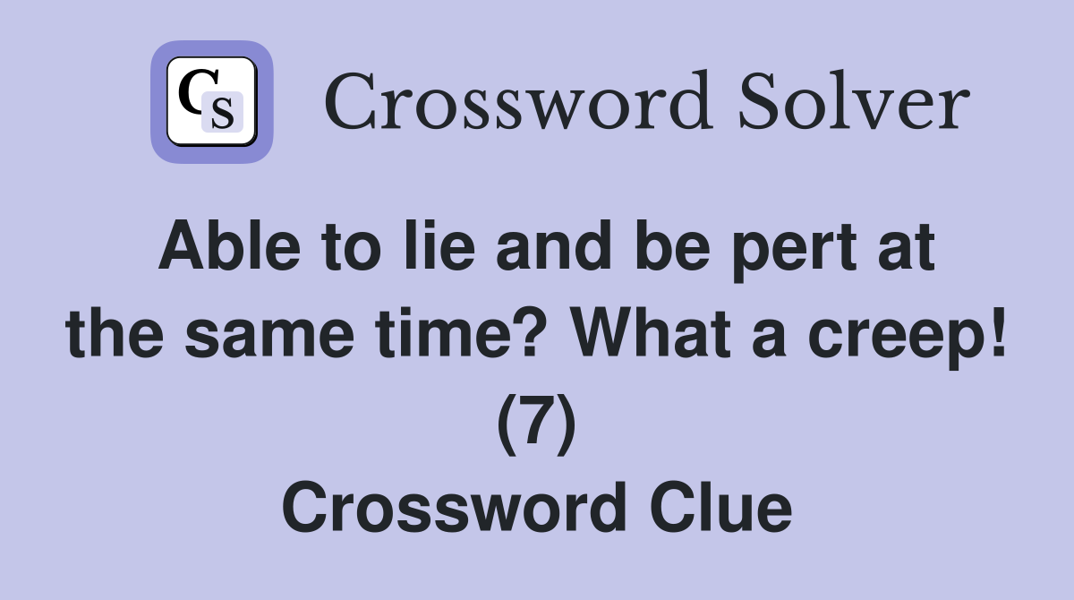Able to lie and be pert at the same time? What a creep! (7) Crossword Clue