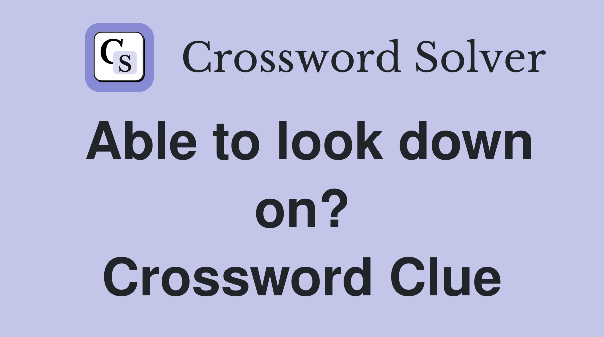 Able to look down on? Crossword Clue