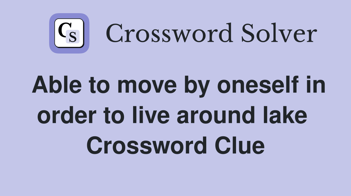 Able to move by oneself in order to live around lake  Crossword Clue