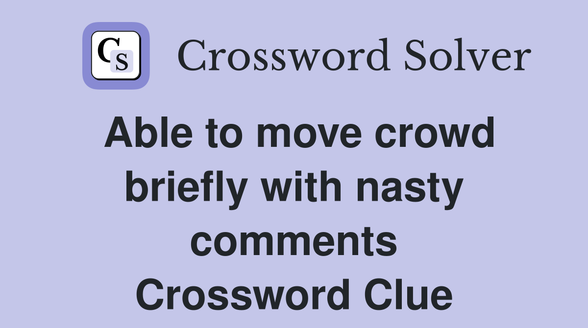 Able to move crowd briefly with nasty comments Crossword Clue
