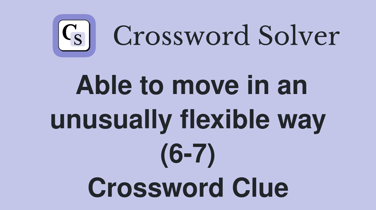 Able to move in an unusually flexible way (6-7) Crossword Clue