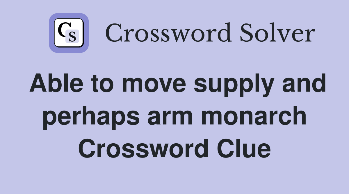 Able to move supply and perhaps arm monarch Crossword Clue