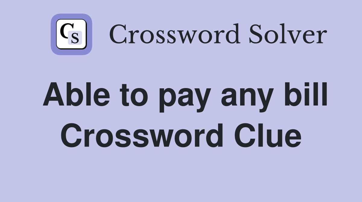 Able to pay any bill Crossword Clue