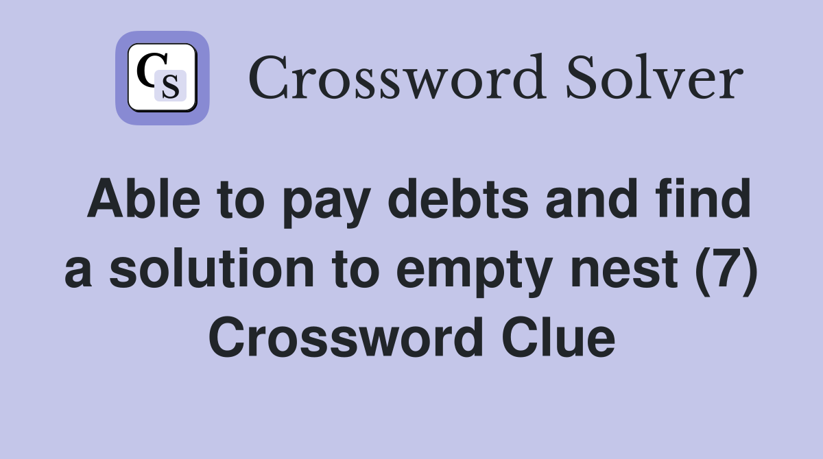 Able to pay debts and find a solution to empty nest (7) Crossword Clue