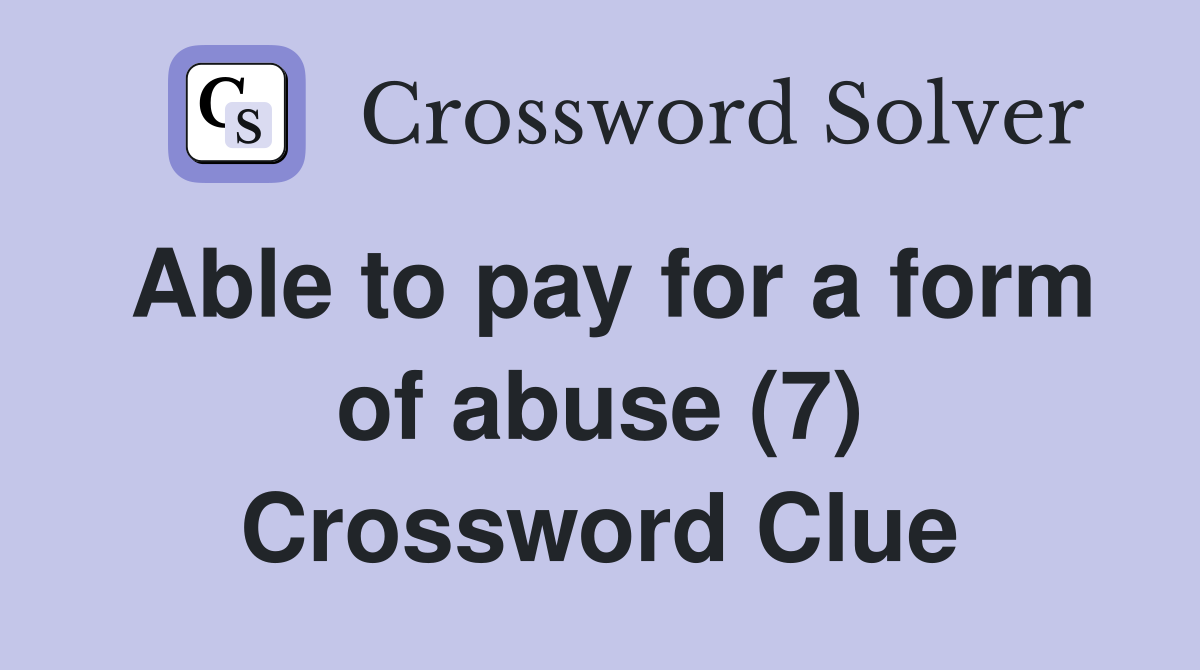 Able to pay for a form of abuse (7) Crossword Clue