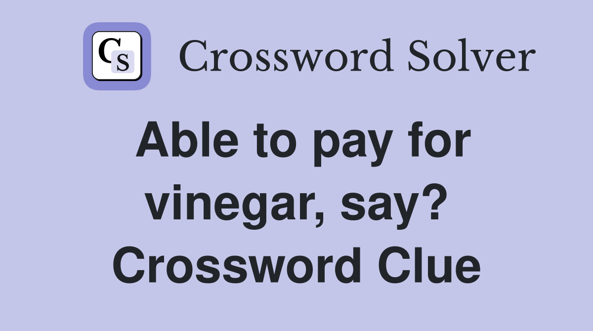 Able to pay for vinegar, say? Crossword Clue