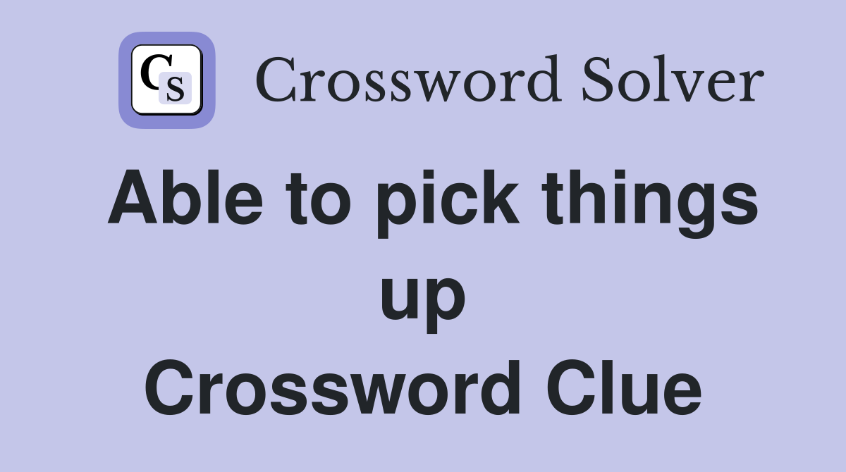 Able to pick things up Crossword Clue