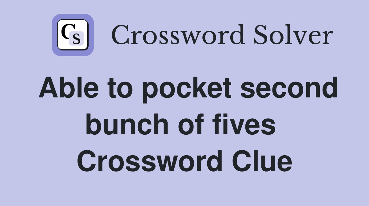Able to pocket second bunch of fives  Crossword Clue
