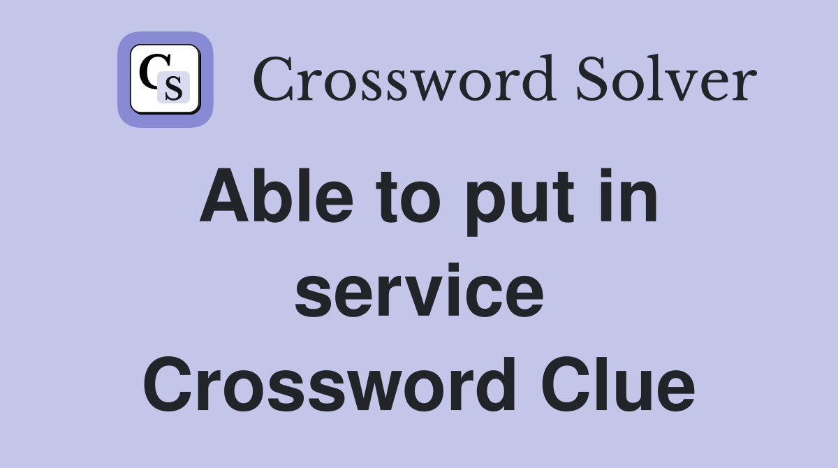Able to put in service Crossword Clue