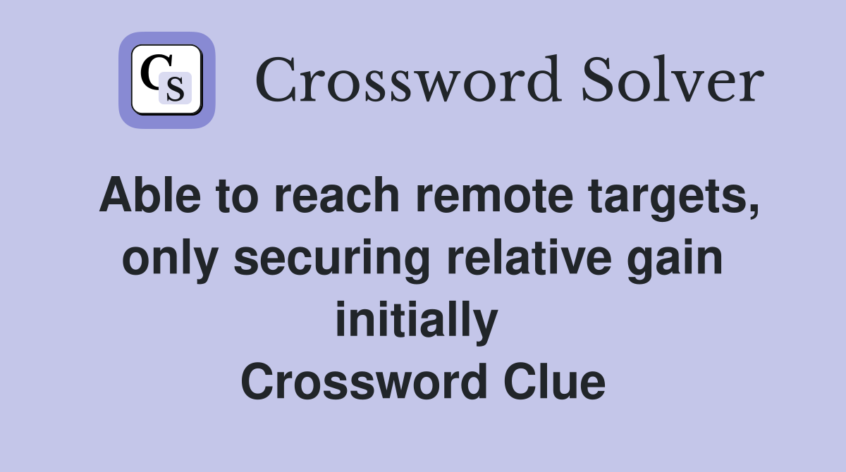 Able to reach remote targets, only securing relative gain initially  Crossword Clue