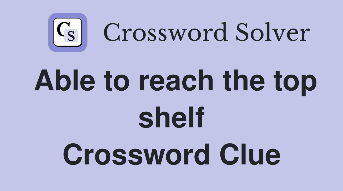 Able to reach the top shelf Crossword Clue