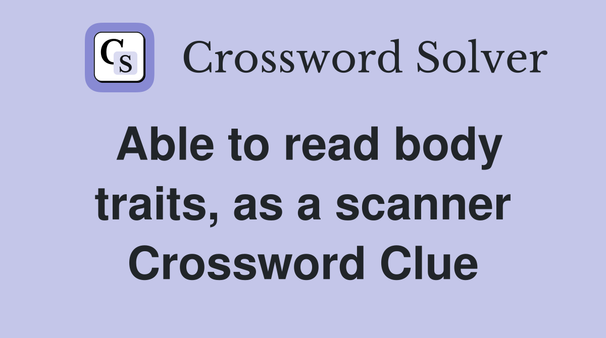 Able to read body traits, as a scanner Crossword Clue