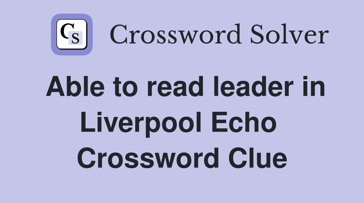 Able to read leader in Liverpool Echo  Crossword Clue