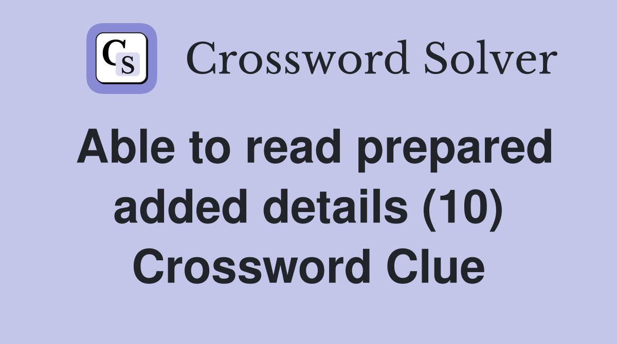 Able to read prepared added details (10) Crossword Clue