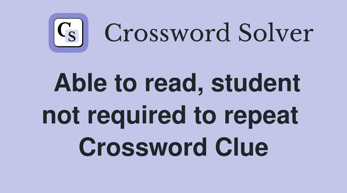 Able to read, student not required to repeat  Crossword Clue