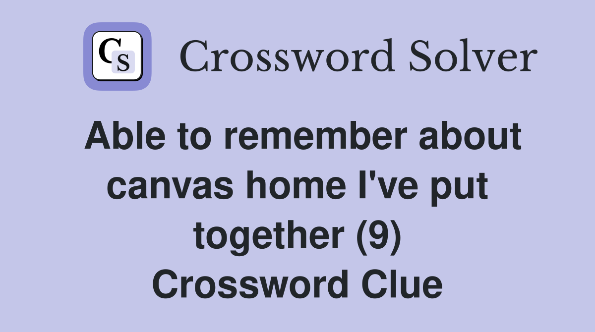 Able to remember about canvas home I've put together (9) Crossword Clue