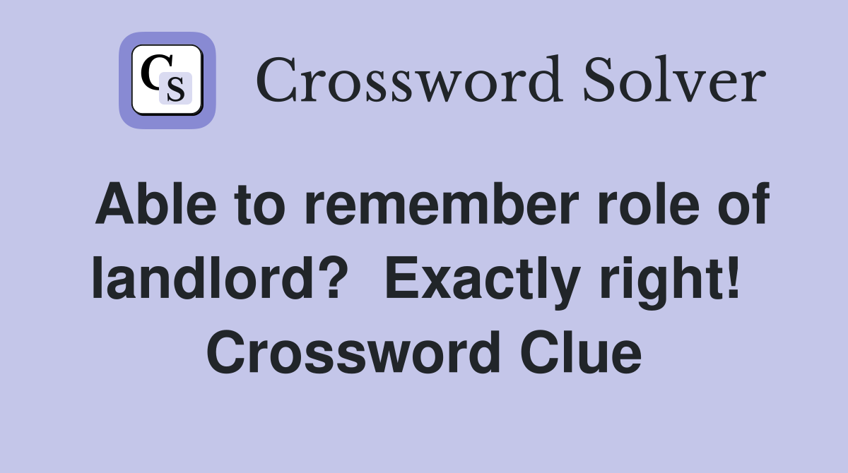 Able to remember role of landlord?  Exactly right!  Crossword Clue