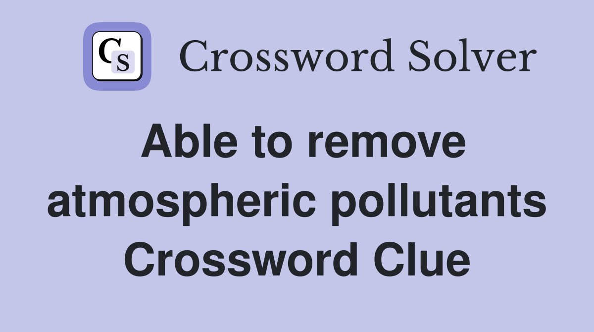Able to remove atmospheric pollutants Crossword Clue