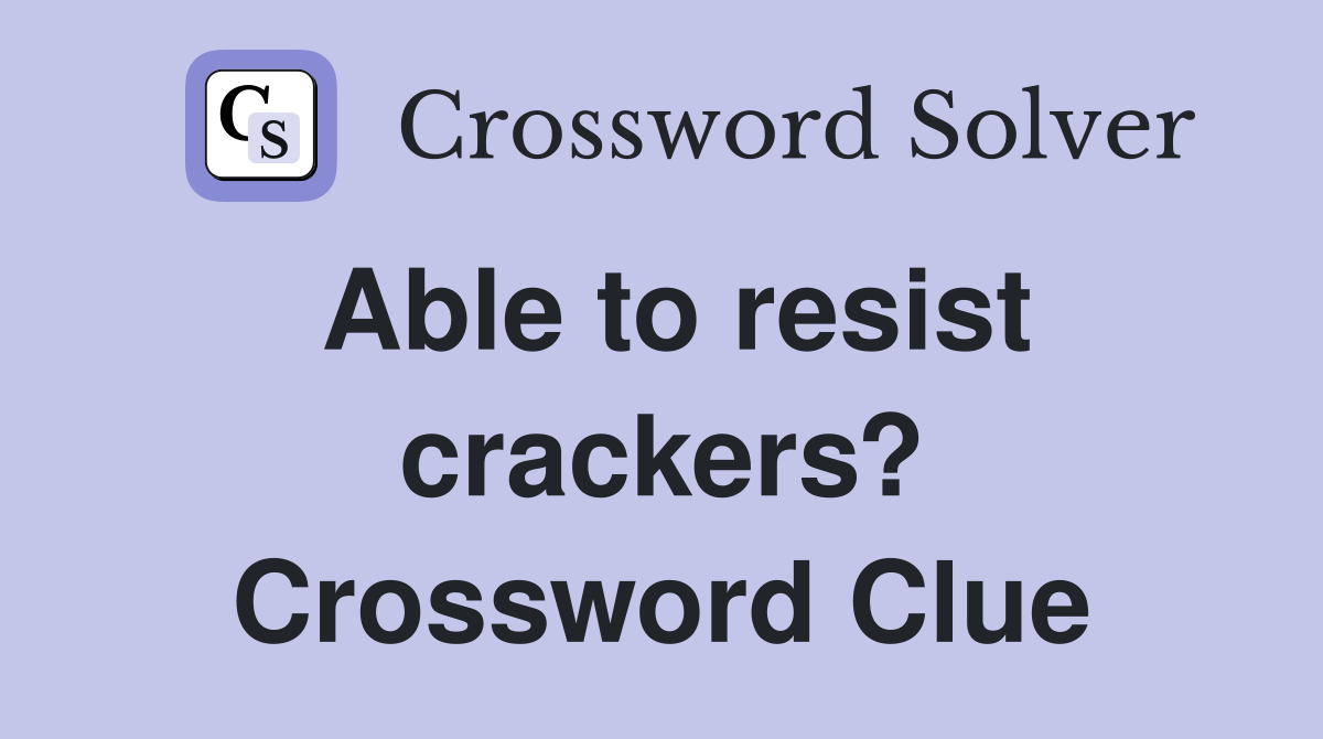 Able to resist crackers? Crossword Clue