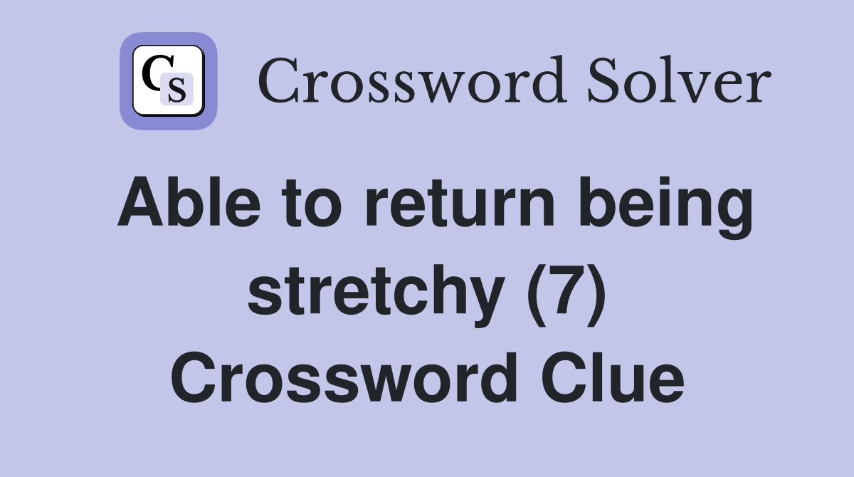 Able to return being stretchy (7) Crossword Clue